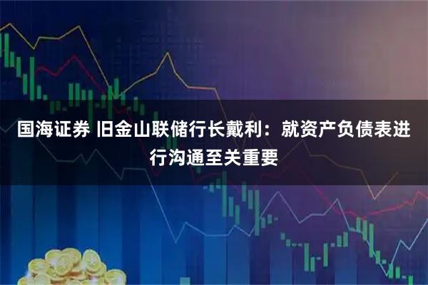 国海证券 旧金山联储行长戴利：就资产负债表进行沟通至关重要