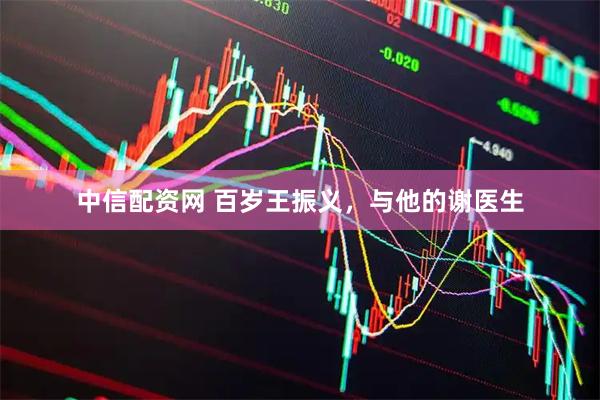 中信配资网 百岁王振义，与他的谢医生