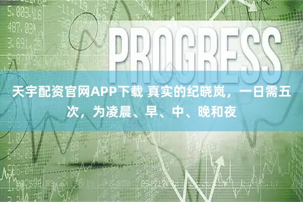 天宇配资官网APP下载 真实的纪晓岚，一日需五次，为凌晨、早、中、晚和夜