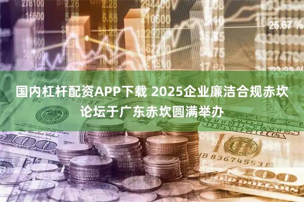 国内杠杆配资APP下载 2025企业廉洁合规赤坎论坛于广东赤坎圆满举办